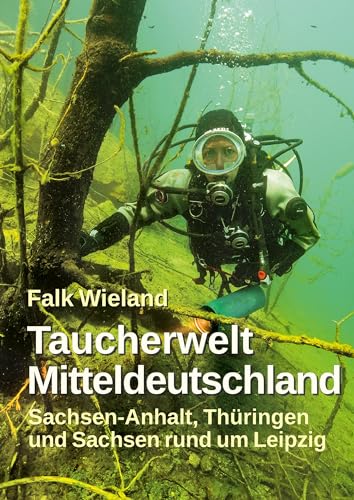 Taucherwelt Mitteldeutschland: Sachsen-Anhalt, Thüringen und Sachsen rund um Leipzig von Huebner Felicitas