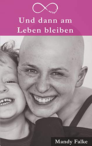 Und dann am Leben bleiben: Krebs ist krass. Liebe ist krasser. Mein Leben mit der Krebsdiagnose Und dann am Leben bleiben: Krebs ist krass. Liebe ist krasser. Mein Leben mit der Krebsdiagnose