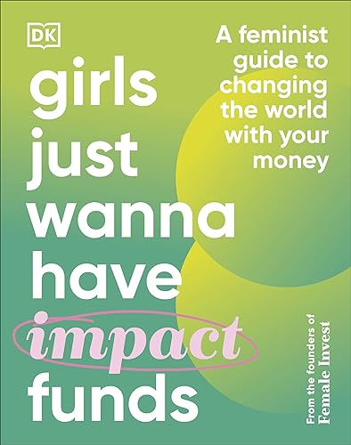 Girls Just Wanna Have Impact Funds: A Feminist Guide to Changing the World with Your Money von DK