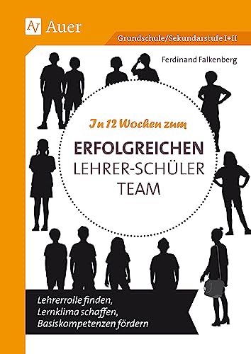 In 12 Wochen zum erfolgreichen Lehrer-Schüler-Team: Lehrerrolle finden, Lernklima schaffen, Basiskompetenzen fördern (Alle Klassenstufen)