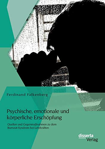 Psychische, emotionale und körperliche Erschöpfung: Quellen und Gegenmaßnahmen zu dem Burnout-Syndrom bei Lehrkräften Psychische, emotionale und körperliche Erschöpfung: Quellen und Gegenmaßnahmen zu dem Burnout-Syndrom bei Lehrkräften