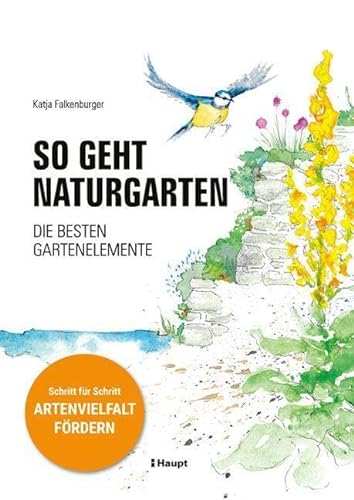 So geht Naturgarten: Die besten Gartenelemente – Schritt für Schritt Artenvielfalt fördern von Haupt Verlag