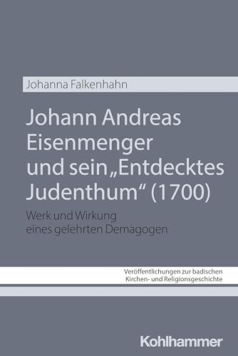 Johann Andreas Eisenmenger und sein "Entdecktes Judenthum" (1700): Werk und Wirkung eines gelehrten Demagogen (Veröffentlichungen zur badischen Kirchen- und Religionsgeschichte, 12, Band 12) von Kohlhammer