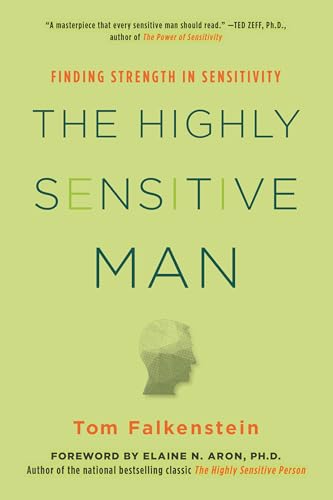 The Highly Sensitive Man: How Mastering Natural Insticts, Ethics, and Empathy Can Enrich Men's Lives and the Lives of Those Who Love Them: Finding Strength in Sensitivity