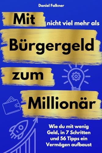 Mit nicht viel mehr als Bürgergeld zum Millionär - Wie du mit wenig Geld, in 7 Schritten und 56 Tipps ein Vermögen aufbaust. von Independently published