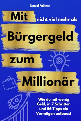 Mit nicht viel mehr als Bürgergeld zum Millionär - Wie du mit wenig Geld, in 7 Schritten und 56 Tipps ein Vermögen aufbaust. von Independently published