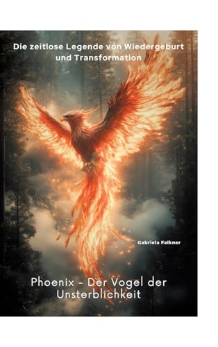 Phoenix - Der Vogel der Unsterblichkeit: Die zeitlose Legende von Wiedergeburt und Transformation von tredition