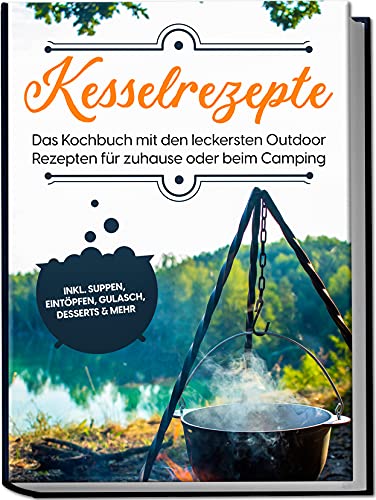 Kesselrezepte: Das Kochbuch mit den leckersten Outdoor Rezepten für zuhause oder beim Camping | inkl. Suppen, Eintöpfen, Gulasch, Desserts & mehr Kesselrezepte: Das Kochbuch mit den leckersten Outdoor Rezepten für zuhause oder beim Camping | inkl. Suppen, Eintöpfen, Gulasch, Desserts & mehr