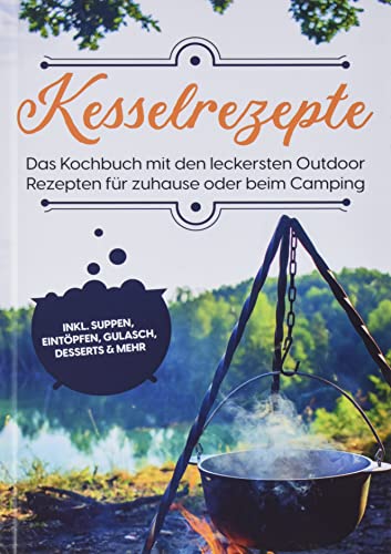 Kesselrezepte: Das Kochbuch mit den leckersten Outdoor Rezepten für zuhause oder beim Camping | inkl. Suppen, Eintöpfen, Gulasch, Desserts & mehr