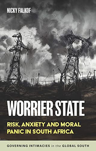 Worrier state: Risk, anxiety and moral panic in South Africa (Governing Intimacies in the Global South)