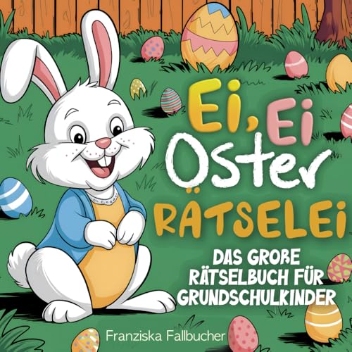 Ei, Ei Oster Rätselei - Das große Rätselbuch für Grundschulkinder: Mit Sudoku, Labyrinth, Suchrätsel, Buchstabensalat und vielem mehr - Das perfekte Ostergeschenk von Independently published