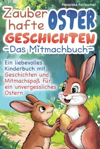 Zauberhafte Ostergeschichten - Das Mitmachbuch: Ein liebevolles Kinderbuch mit Geschichten und Mitmachspaß für eine unvergessliche Osterzeit von Independently published