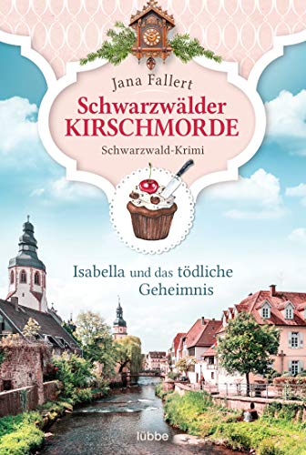 Schwarzwälder Kirschmorde - Isabella und das tödliche Geheimnis: Schwarzwaldkrimi (Zuckerbäckerin Isabella ermittelt, Band 2) von Lübbe