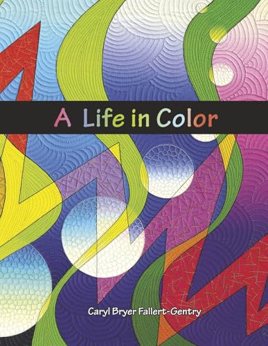A Life in Color: Art Quilts by Caryl Bryer Fallert-Gentry A Life in Color: Art Quilts by Caryl Bryer Fallert-Gentry von Bookbaby