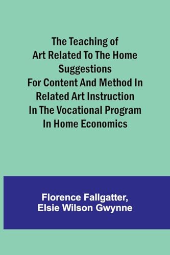 The Teaching of Art Related to the Home Suggestions for content and method in related art instruction in the vocational program in home economics von Alpha Editions