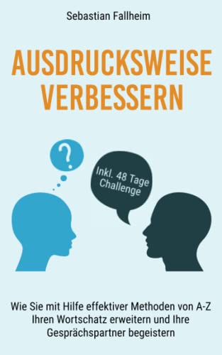 Ausdrucksweise verbessern: Wie Sie mit Hilfe effektiver Methoden von A-Z, Ihren Wortschatz erweitern und Ihre Gesprächspartner begeistern Ausdrucksweise verbessern: Wie Sie mit Hilfe effektiver Methoden von A-Z, Ihren Wortschatz erweitern und Ihre Gesprächspartner begeistern