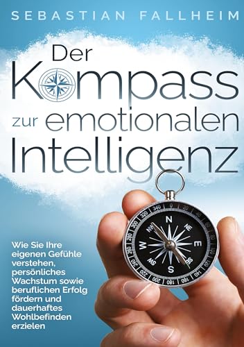 Der Kompass zur emotionalen Intelligenz: Wie Sie Ihre eigenen Gefühle verstehen, persönliches Wachstum sowie beruflichen Erfolg fördern und dauerhaftes Wohlbefinden erzielen von tolino media