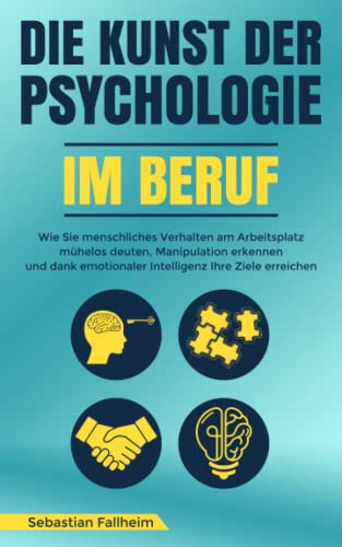 Die Kunst der Psychologie im Beruf: Wie Sie menschliches Verhalten am Arbeitsplatz mühelos deuten, Manipulation erkennen und dank emotionaler Intelligenz Ihre Ziele erreichen von Independently published