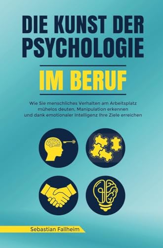 Die Kunst der Psychologie im Beruf: Wie Sie menschliches Verhalten am Arbeitsplatz mühelos deuten, Manipulation erkennen und dank emotionaler Intelligenz Ihre Ziele erreichen Die Kunst der Psychologie im Beruf: Wie Sie menschliches Verhalten am Arbeitsplatz mühelos deuten, Manipulation erkennen und dank emotionaler Intelligenz Ihre Ziele erreichen