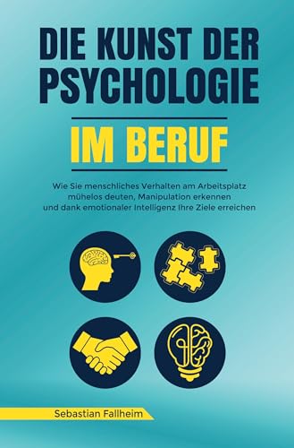 Die Kunst der Psychologie im Beruf: Wie Sie menschliches Verhalten am Arbeitsplatz mühelos deuten, Manipulation erkennen und dank emotionaler Intelligenz Ihre Ziele erreichen Die Kunst der Psychologie im Beruf: Wie Sie menschliches Verhalten am Arbeitsplatz mühelos deuten, Manipulation erkennen und dank emotionaler Intelligenz Ihre Ziele erreichen