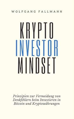 Krypto Investor Mindset: Prinzipien zur Vermeidung von Denkfehlern beim Investieren in Bitcoin und Kryptowährungen von Wolfgang Fallmann