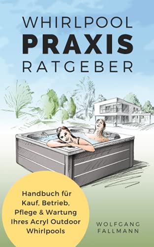 Whirlpool Praxis Ratgeber: Handbuch für Kauf, Betrieb, Pflege & Wartung Ihres Acryl Outdoor Whirlpools von Wolfgang Fallmann