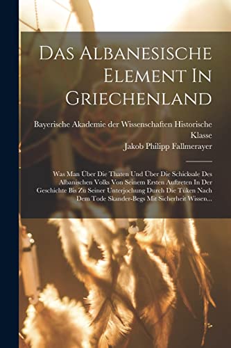 Das Albanesische Element In Griechenland: Was Man Über Die Thaten Und Über Die Schicksale Des Albanischen Volks Von Seinem Ersten Auftreten In Der ... Tode Skander-begs Mit Sicherheit Wissen...