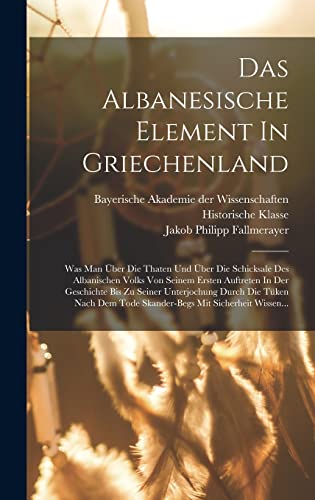 Das Albanesische Element In Griechenland: Was Man Über Die Thaten Und Über Die Schicksale Des Albanischen Volks Von Seinem Ersten Auftreten In Der ... Tode Skander-begs Mit Sicherheit Wissen... von Creative Media Partners, LLC