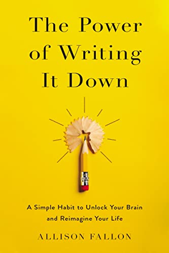 The Power of Writing It Down: A Simple Habit to Unlock Your Brain and Reimagine Your Life