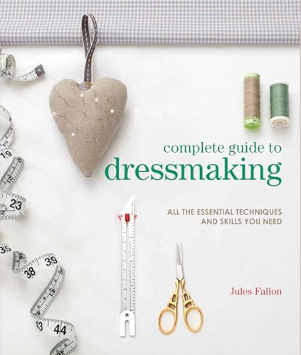 Complete Guide to Dressmaking: All the Essential Techniques and Skills You Need
