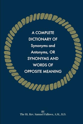 A Complete Dictionary of Synonyms and Antonyms, or Synonyms and Words of Opposite Meaning