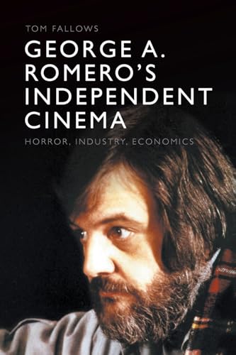George A. Romero's Independent Cinema: Horror, Industry, Economics