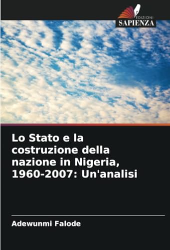 Lo Stato e la costruzione della nazione in Nigeria, 1960-2007: Un'analisi von Edizioni Sapienza