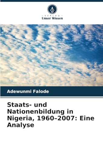 Staats- und Nationenbildung in Nigeria, 1960–2007: Eine Analyse: DE von Verlag Unser Wissen