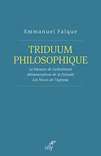 TRIDUUM PHILOSOPHIQUE: Le Passeur de Gethsémani ; Métamorphose de la finitude ; Les Noces de l'Agneau