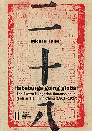 Habsburgs going global: The Austro-Hungarian Concession in Tientsin/Tianjin in China (1901–1917). With a Historical Introduction by Georg Lehner (Denkschriften der philosophisch-historischen Klasse)