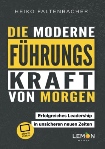 Die moderne Führungskraft von morgen: erfolgreiches Leadership in unsicheren neuen Zeiten Die moderne Führungskraft von morgen: erfolgreiches Leadership in unsicheren neuen Zeiten
