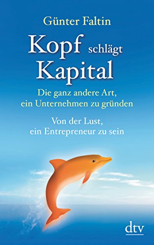 Kopf schlägt Kapital: Die ganz andere Art, ein Unternehmen zu gründen – Von der Lust, ein Entrepreneur zu sein