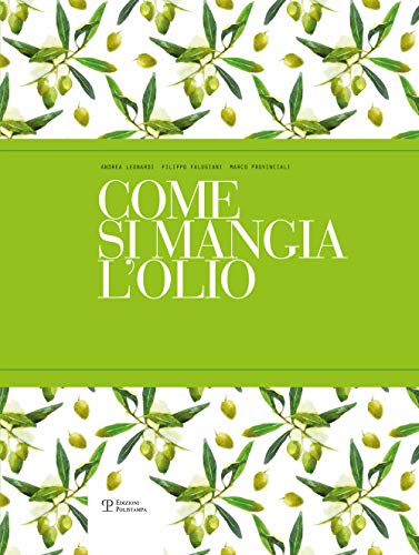 Come Si Mangia L'olio: Il Primo Manuale Pratico Di Abbinamento Gastronomico Tra Cibo E Olio Extra Vergine Di Oliva / the First Practical Handbook Pairing Gourmet Food With Extra Virgin Olive Oil von Polistampa