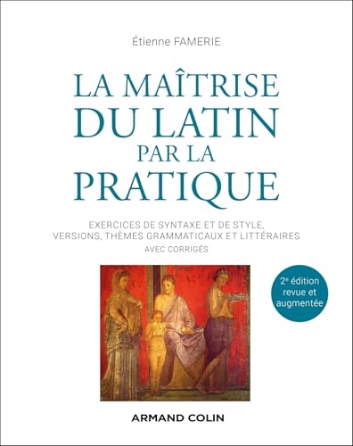 La maîtrise du latin par la pratique - 2e éd.: Exercices de syntaxe et de style, versions, thèmes grammaticaux et littéraires avec corrigés von ARMAND COLIN