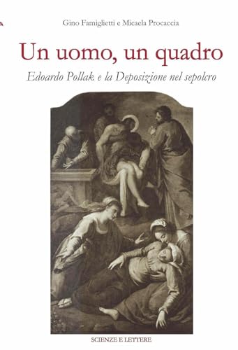 Un uomo, un quadro. Edoardo Pollak e la Deposizione nel Sepolcro Un uomo, un quadro. Edoardo Pollak e la Deposizione nel Sepolcro von Scienze e Lettere
