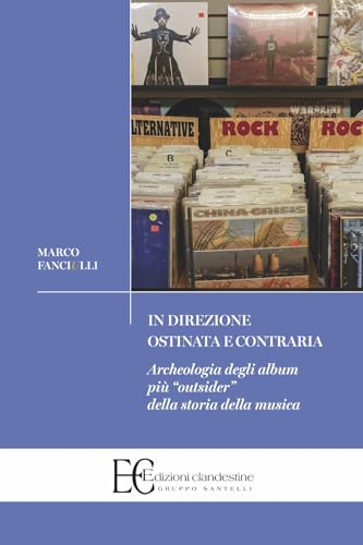 In direzione ostinata e contraria. Archeologia degli album più «outsider» della storia della musica (Saggistica) von Edizioni Clandestine