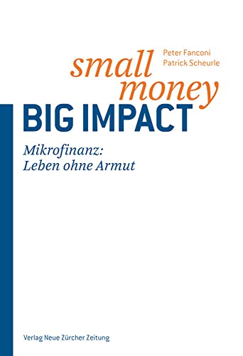 Small Money - Big Impact: Mikrofinanz: Eine Zukunft ohne Armut von NZZ Libro ein Imprint der Schwabe Verlagsgruppe AG