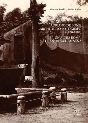 Adriano De Bonis, Architetto Fotografo 1820-1884: Un’altra Roma, Grandiosa E Paesana (Saggi Di Fotografia E Architettura, 2) von Polistampa