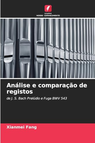 Análise e comparação de registos: de J. S. Bach Prelúdio e Fuga BWV 543 von Edições Nosso Conhecimento