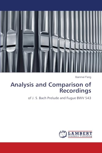 Analysis and Comparison of Recordings: of J. S. Bach Prelude and Fugue BWV 543 von LAP LAMBERT Academic Publishing