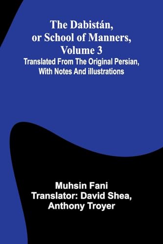 The Dabist n, Or School Of Manners, Volume 3; Translated From The Original Persian, With Notes And Illustrations