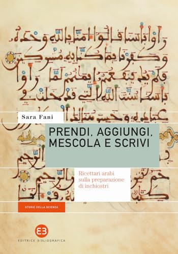 Prendi, aggiungi, mescola e scrivi. Ricettari arabi sulla preparazione di inchiostri (Storie della scienza) von Editrice Bibliografica