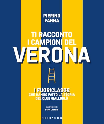 Ti racconto i campioni del Verona. I fuoriclasse che hanno fatto la storia del club gialloblù (Le grandi raccolte) von Gribaudo