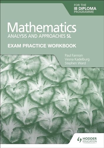 Exam Practice Workbook for Mathematics for the IB Diploma: Analysis and approaches SL: Hodder Education Group Exam Practice Workbook for Mathematics for the IB Diploma: Analysis and approaches SL: Hodder Education Group